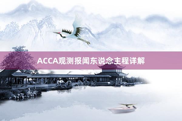 ACCA观测报闻东说念主程详解