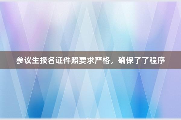 参议生报名证件照要求严格，确保了了程序