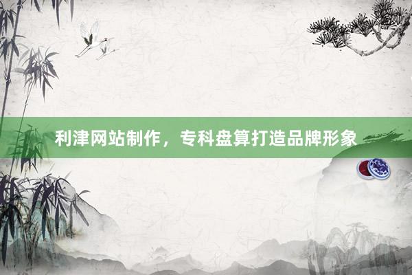 利津网站制作，专科盘算打造品牌形象