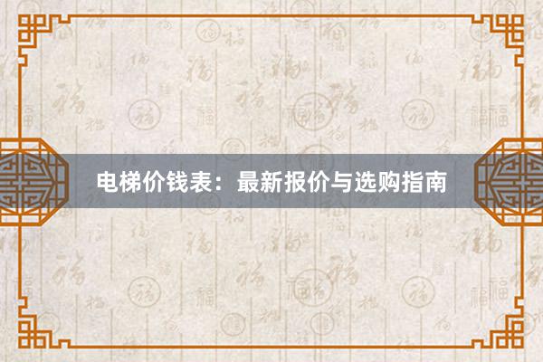 电梯价钱表：最新报价与选购指南