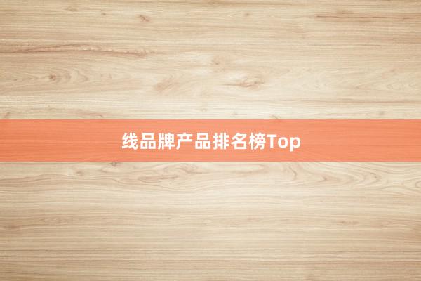 线品牌产品排名榜Top