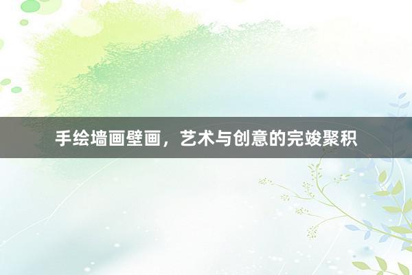 手绘墙画壁画，艺术与创意的完竣聚积